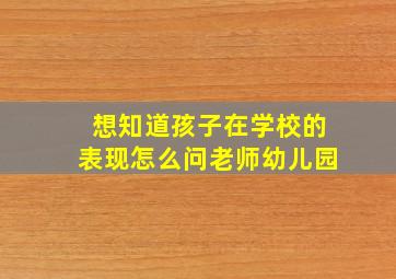 想知道孩子在学校的表现怎么问老师幼儿园