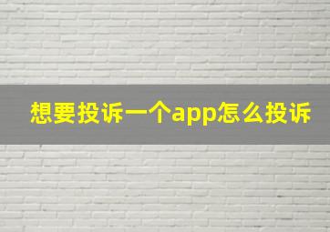 想要投诉一个app怎么投诉