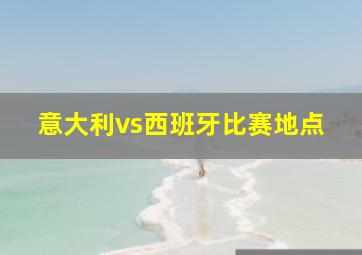 意大利vs西班牙比赛地点