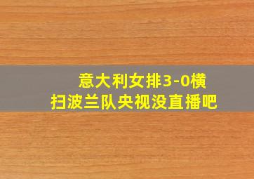 意大利女排3-0横扫波兰队央视没直播吧