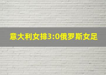 意大利女排3:0俄罗斯女足