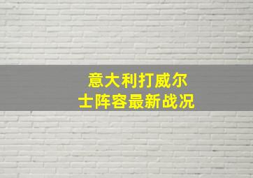 意大利打威尔士阵容最新战况