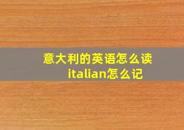 意大利的英语怎么读italian怎么记