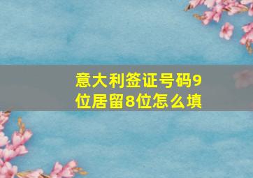 意大利签证号码9位居留8位怎么填