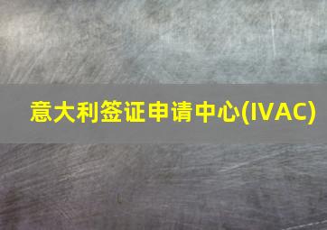 意大利签证申请中心(IVAC)