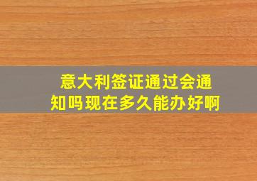 意大利签证通过会通知吗现在多久能办好啊