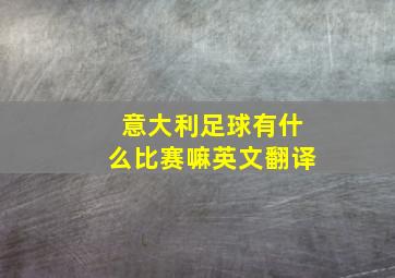 意大利足球有什么比赛嘛英文翻译