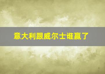 意大利跟威尔士谁赢了