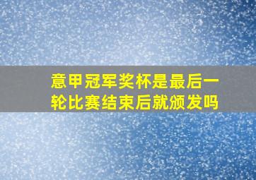 意甲冠军奖杯是最后一轮比赛结束后就颁发吗