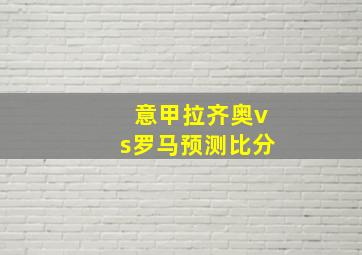 意甲拉齐奥vs罗马预测比分