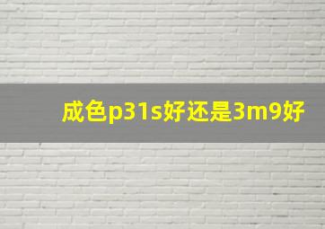 成色p31s好还是3m9好