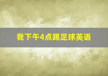 我下午4点踢足球英语