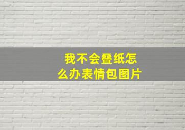 我不会叠纸怎么办表情包图片