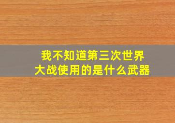 我不知道第三次世界大战使用的是什么武器