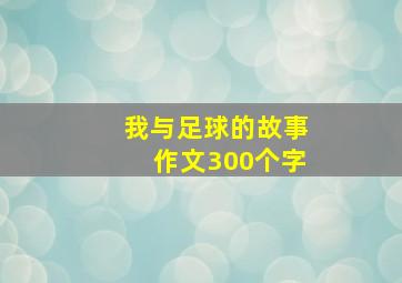 我与足球的故事作文300个字