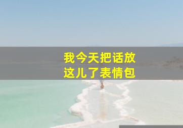 我今天把话放这儿了表情包