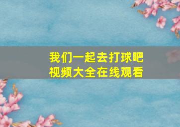 我们一起去打球吧视频大全在线观看