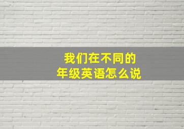 我们在不同的年级英语怎么说