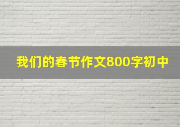 我们的春节作文800字初中