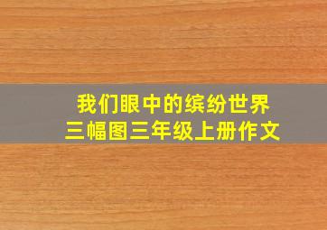 我们眼中的缤纷世界三幅图三年级上册作文