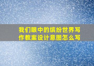 我们眼中的缤纷世界写作教案设计意图怎么写