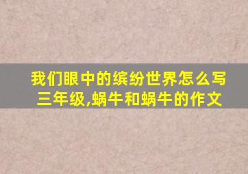 我们眼中的缤纷世界怎么写三年级,蜗牛和蜗牛的作文