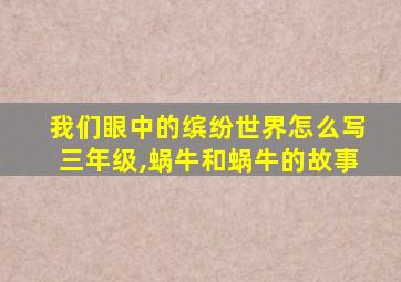 我们眼中的缤纷世界怎么写三年级,蜗牛和蜗牛的故事