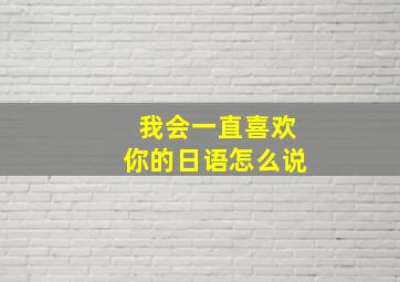 我会一直喜欢你的日语怎么说