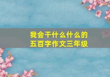 我会干什么什么的五百字作文三年级