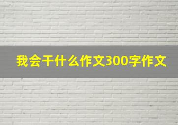 我会干什么作文300字作文