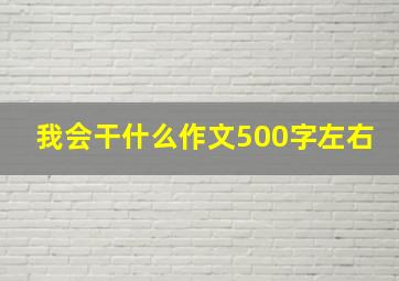 我会干什么作文500字左右