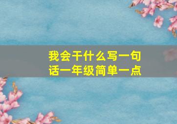 我会干什么写一句话一年级简单一点