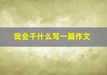 我会干什么写一篇作文