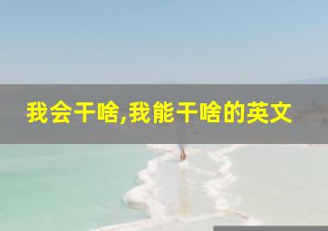 我会干啥,我能干啥的英文