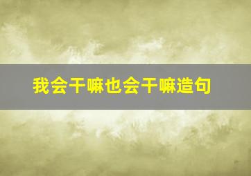 我会干嘛也会干嘛造句