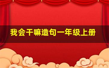 我会干嘛造句一年级上册