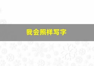 我会照样写字