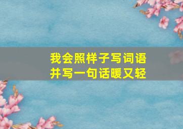 我会照样子写词语并写一句话暖又轻