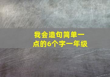 我会造句简单一点的6个字一年级