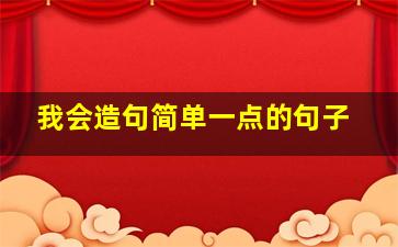 我会造句简单一点的句子