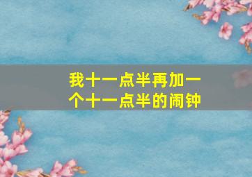 我十一点半再加一个十一点半的闹钟