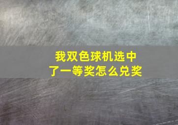 我双色球机选中了一等奖怎么兑奖