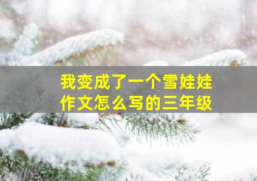 我变成了一个雪娃娃作文怎么写的三年级