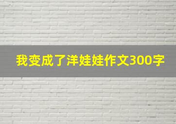 我变成了洋娃娃作文300字