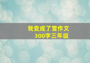 我变成了雪作文300字三年级