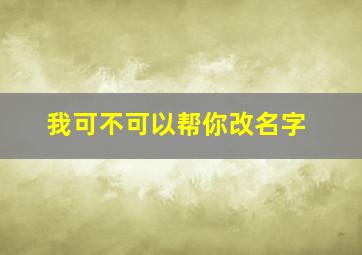 我可不可以帮你改名字