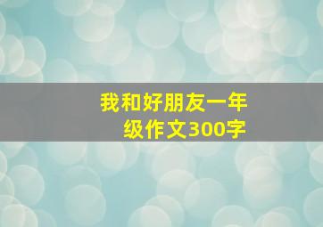 我和好朋友一年级作文300字