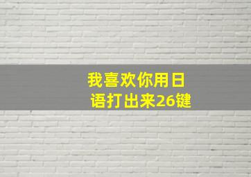 我喜欢你用日语打出来26键