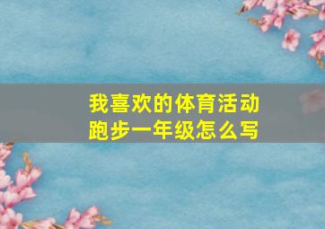 我喜欢的体育活动跑步一年级怎么写