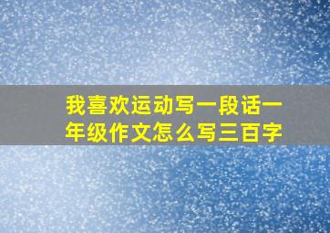 我喜欢运动写一段话一年级作文怎么写三百字